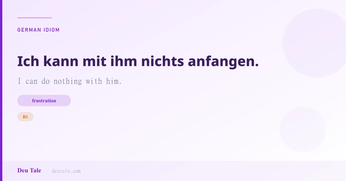 Ich kann mit ihm nichts anfangen. — German idiom meaning: I can do nothing with him. (B1)