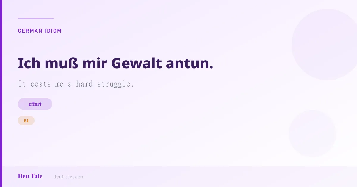 Ich muß mir Gewalt antun. — German idiom meaning: It costs me a hard struggle. (B1)