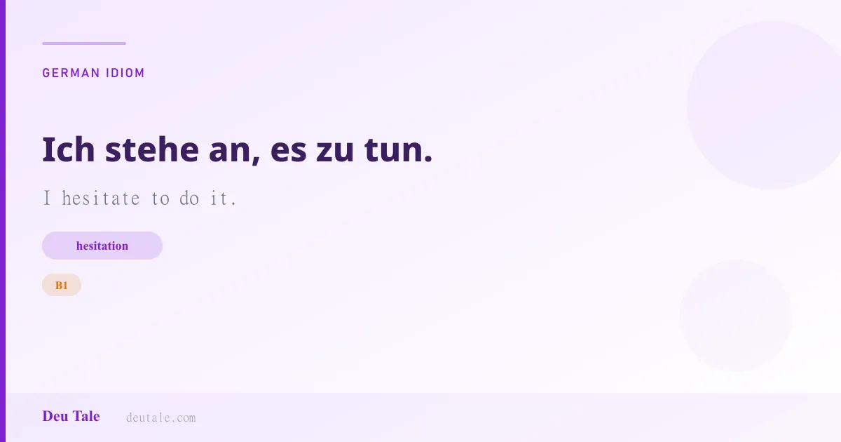 Ich stehe an, es zu tun. — German idiom meaning: I hesitate to do it. (B1)