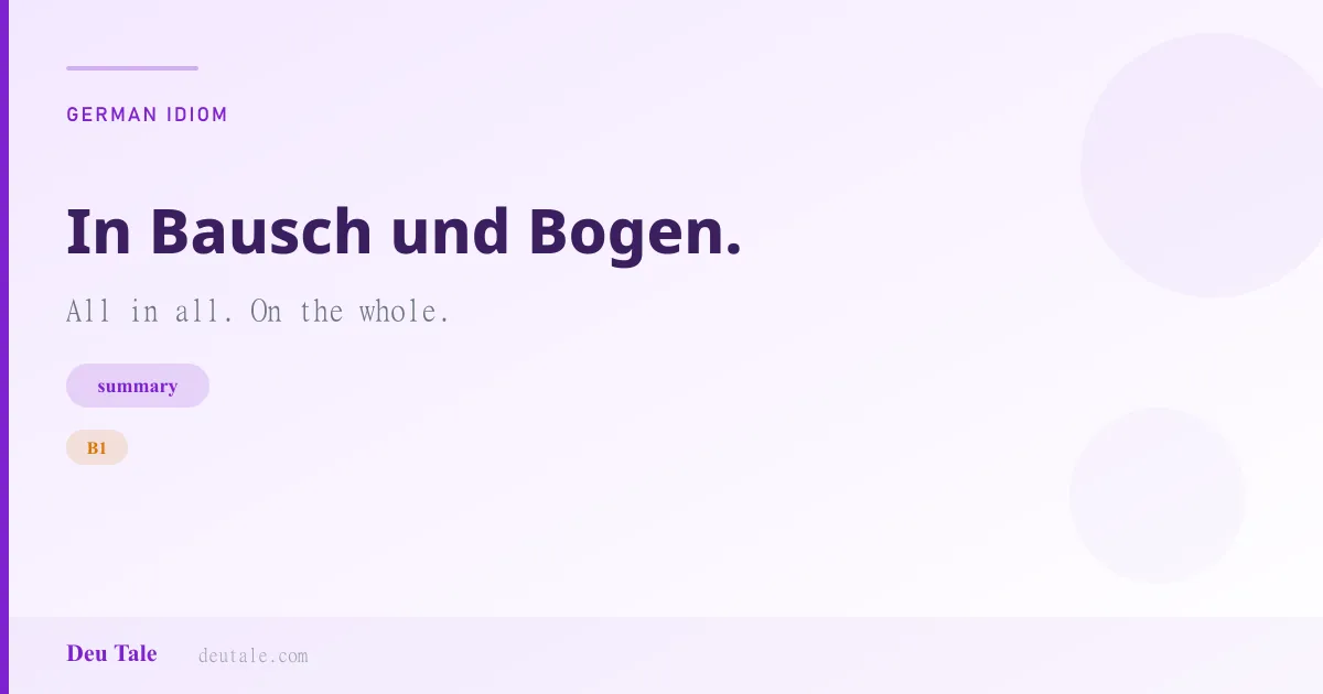 In Bausch und Bogen. — German idiom meaning: All in all. On the whole. (B1)