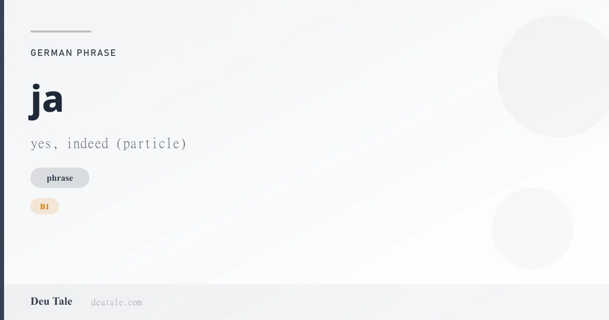 ja — German phrase meaning yes, indeed (particle) (B1)