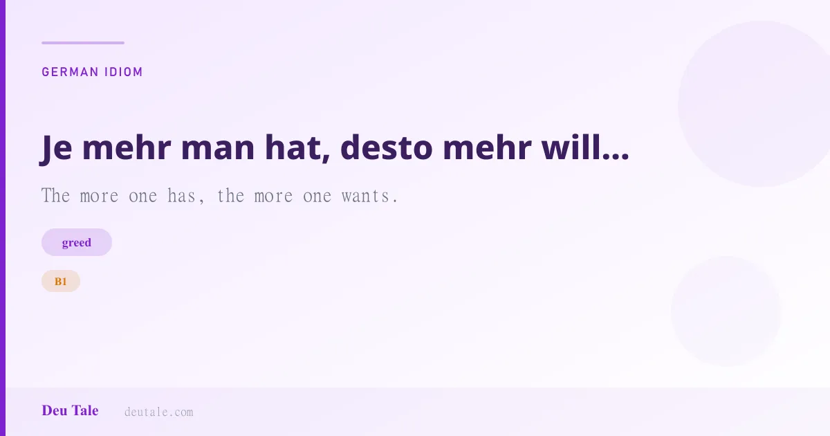 Je mehr man hat, desto mehr will man haben. — German idiom meaning: The more one has, the more one wants. (B1)