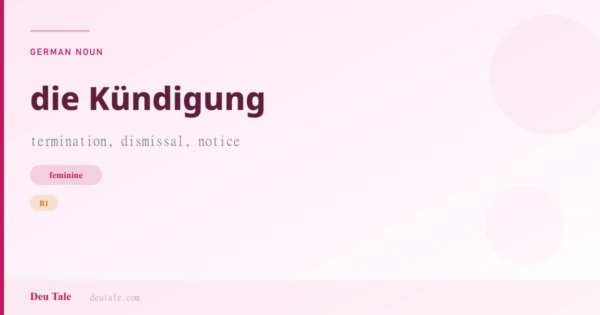 die Kündigung — German feminine noun meaning termination, dismissal, notice (B1)