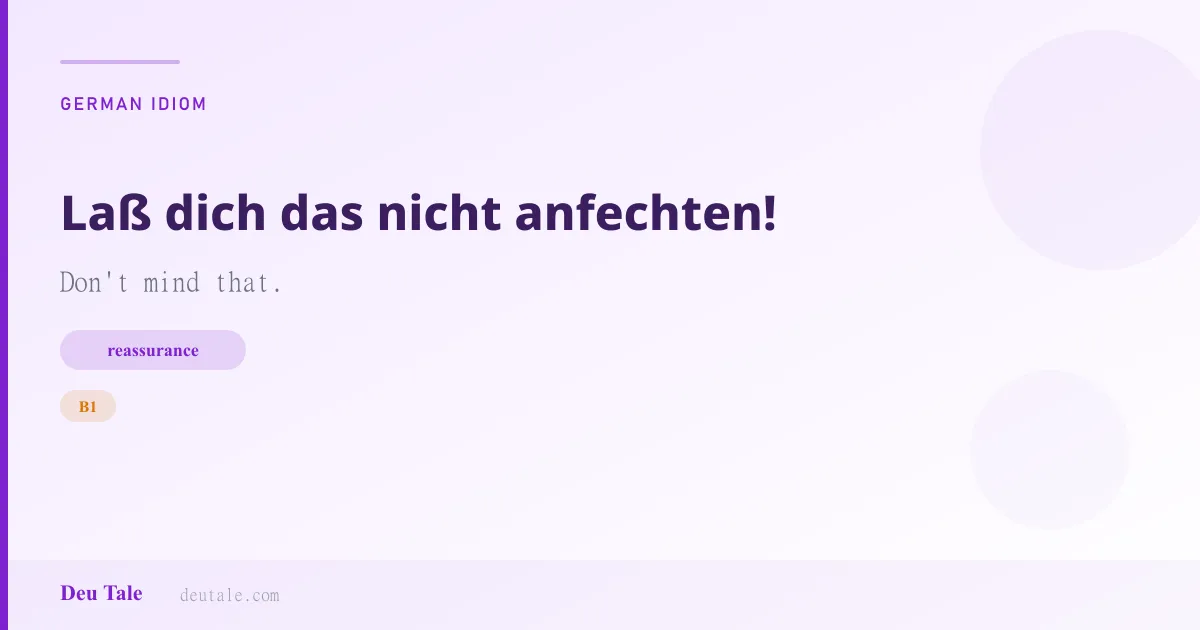 Laß dich das nicht anfechten! — German idiom meaning: Don't mind that. (B1)