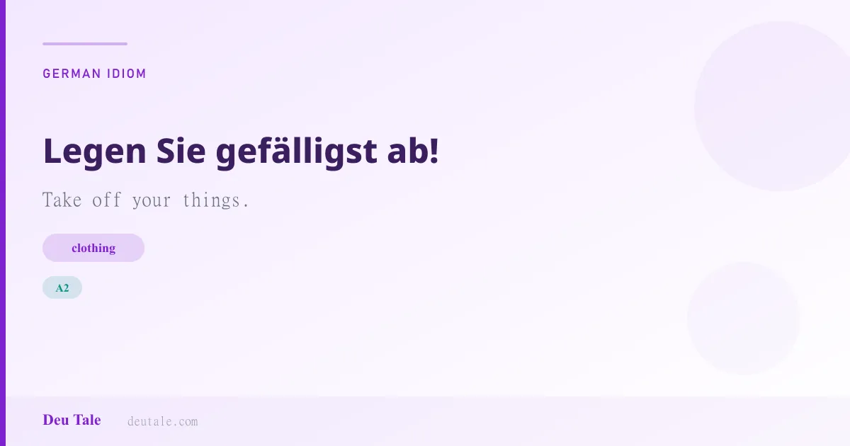 Legen Sie gefälligst ab! — German idiom meaning: Take off your things. (A2)