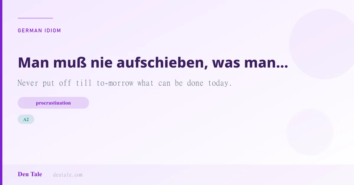 Man muß nie aufschieben, was man heute tun kann. — German idiom meaning: Never put off till to-morrow what can be done today. (A2)