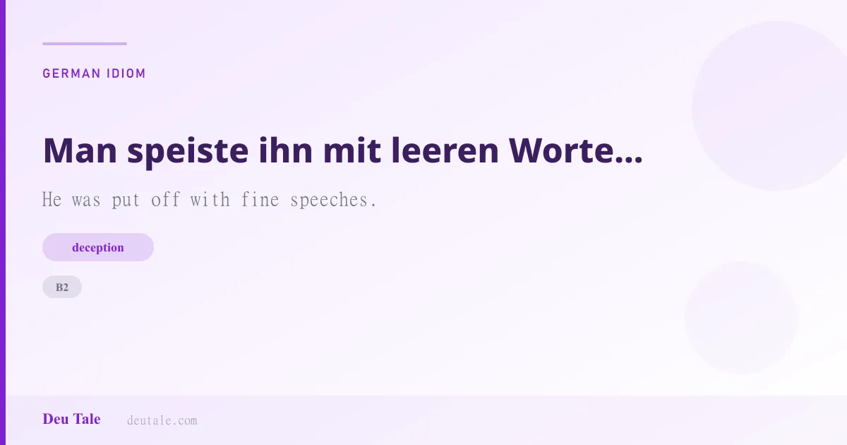 Man speiste ihn mit leeren Worten ab. — German idiom meaning: He was put off with fine speeches. (B2)