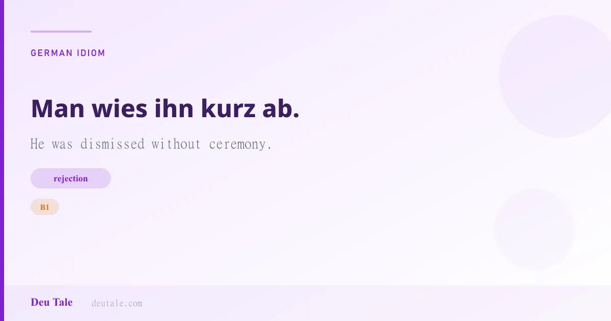 Man wies ihn kurz ab. — German idiom meaning: He was dismissed without ceremony. (B1)