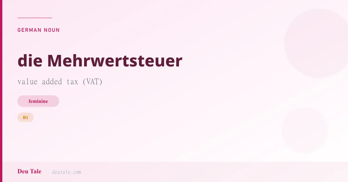 die Mehrwertsteuer — German feminine noun meaning value added tax (VAT) (B1)