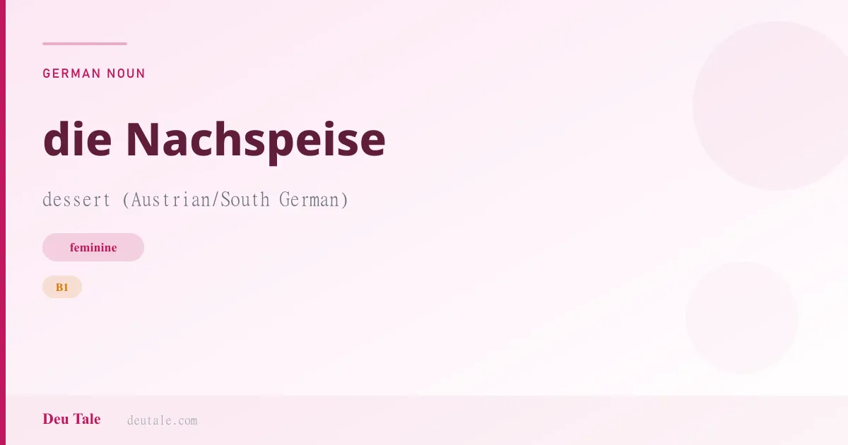 die Nachspeise — German feminine noun meaning dessert (Austrian/South German) (B1)