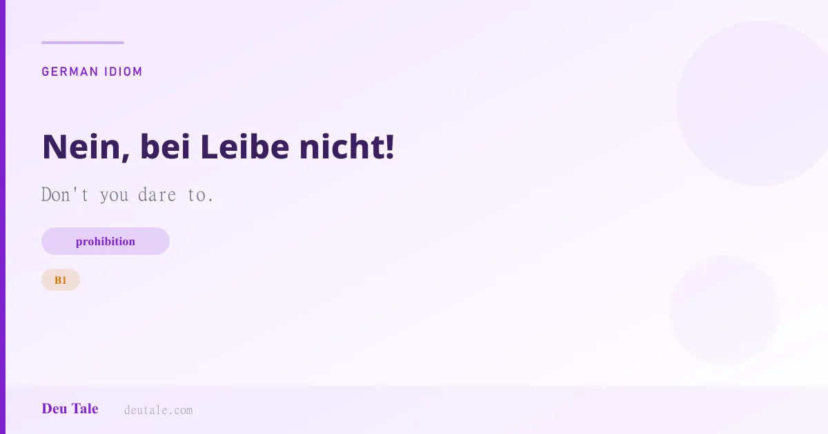 Nein, bei Leibe nicht! — German idiom meaning: Don't you dare to. (B1)