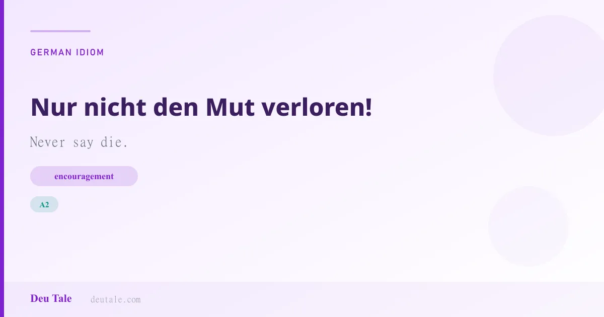 Nur nicht den Mut verloren! — German idiom meaning: Never say die. (A2)