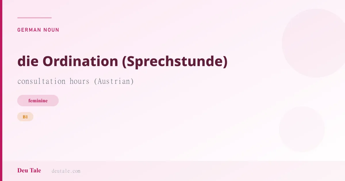 die Ordination (Sprechstunde) — German feminine noun meaning consultation hours (Austrian) (B1)