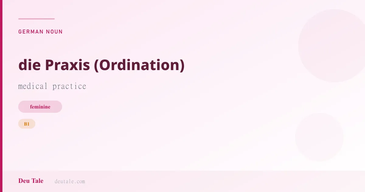 die Praxis (Ordination) — German feminine noun meaning medical practice (B1)