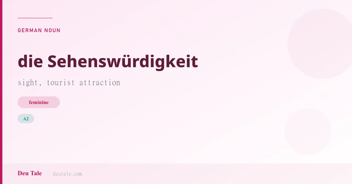 die Sehenswürdigkeit — German feminine noun meaning sight, tourist attraction (A2)