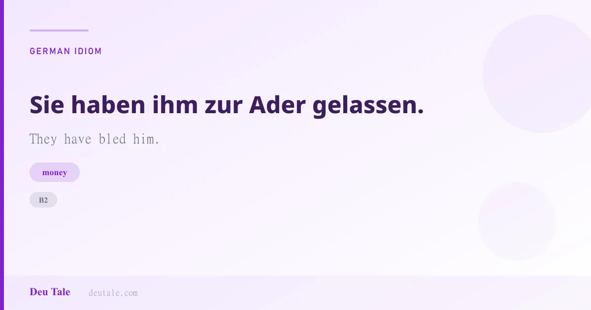 Sie haben ihm zur Ader gelassen. — German idiom meaning: They have bled him. (B2)