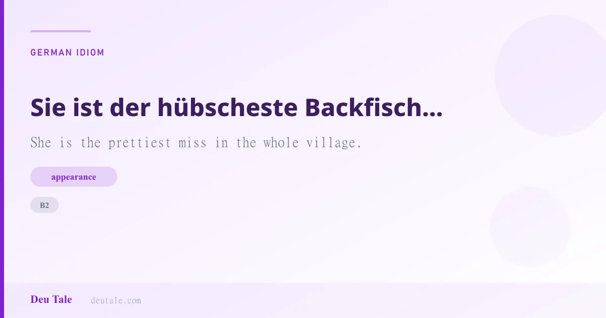 Sie ist der hübscheste Backfisch im ganzen Dorfe. — German idiom meaning: She is the prettiest miss in the whole village. (B2)