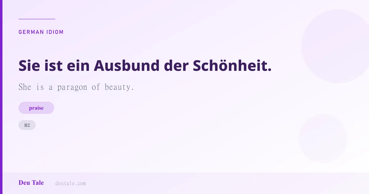 Sie ist ein Ausbund der Schönheit. — German idiom meaning: She is a paragon of beauty. (B2)