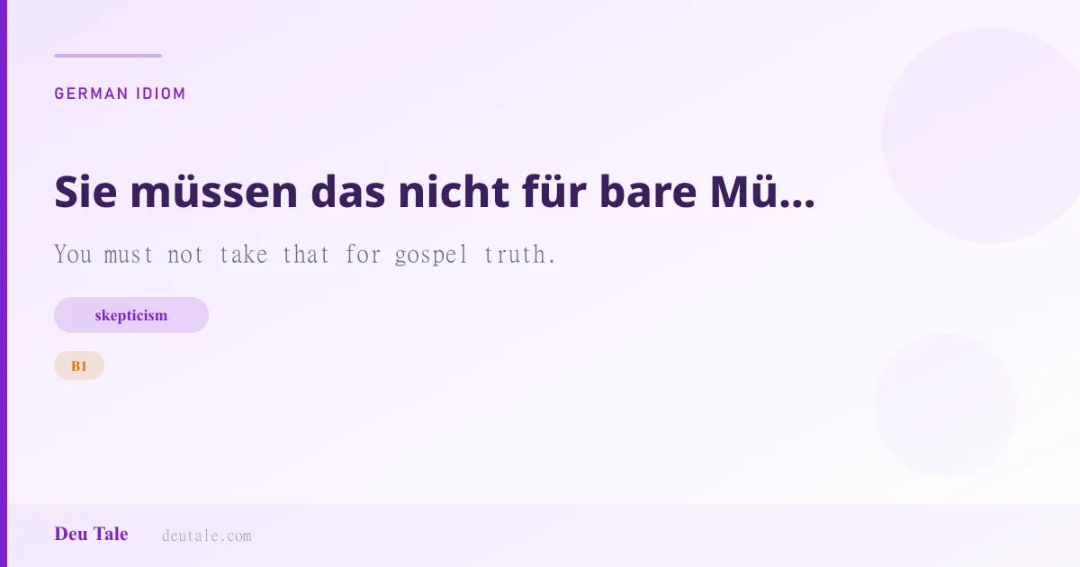 Sie müssen das nicht für bare Münze nehmen. — German idiom meaning: You must not take that for gospel truth. (B1)