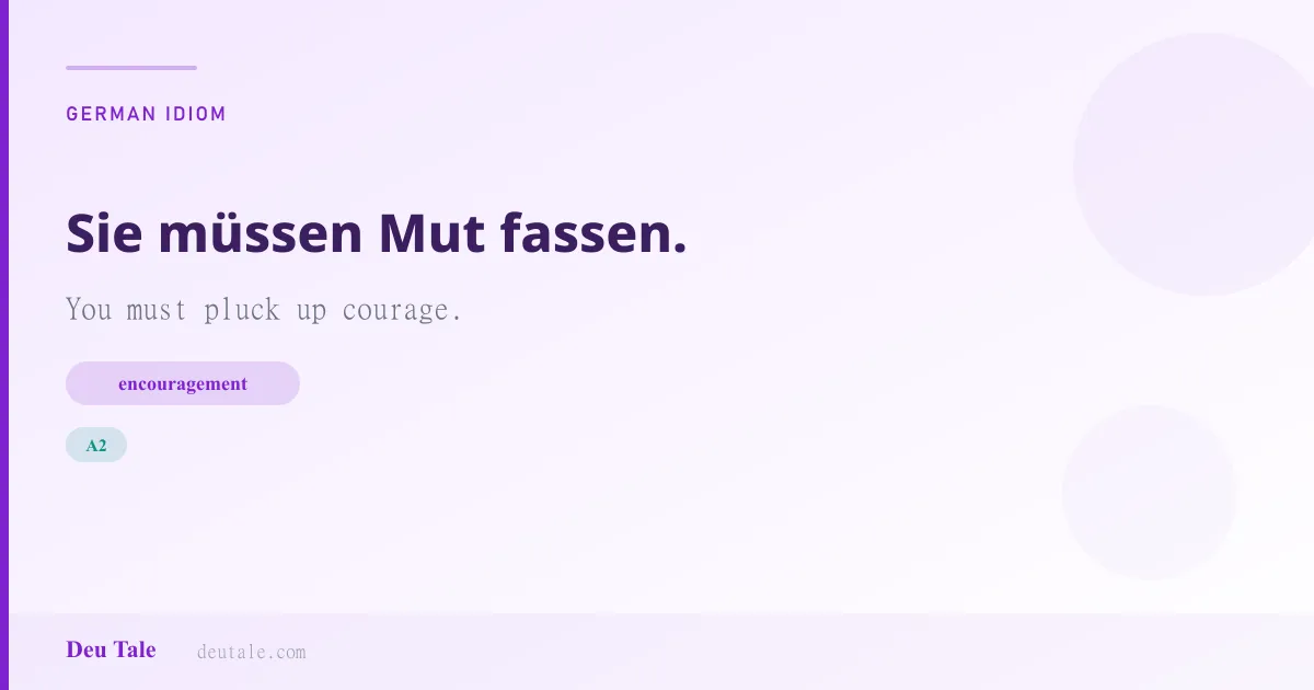 Sie müssen Mut fassen. — German idiom meaning: You must pluck up courage. (A2)