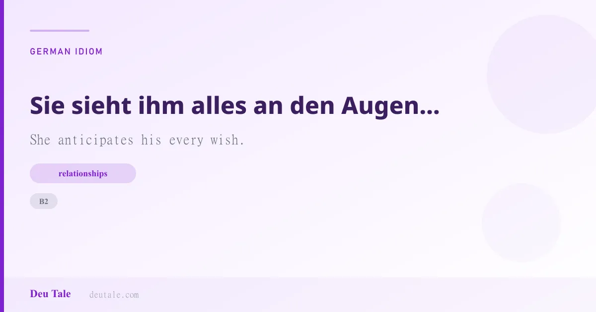 Sie sieht ihm alles an den Augen ab. — German idiom meaning: She anticipates his every wish. (B2)