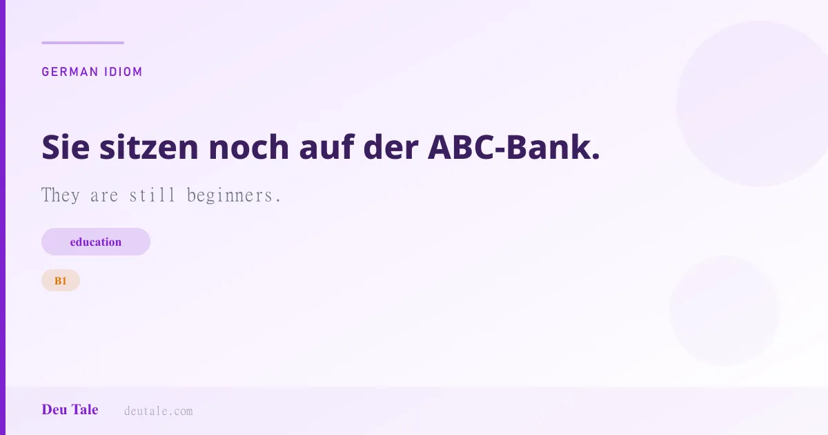 Sie sitzen noch auf der ABC-Bank. — German idiom meaning: They are still beginners. (B1)