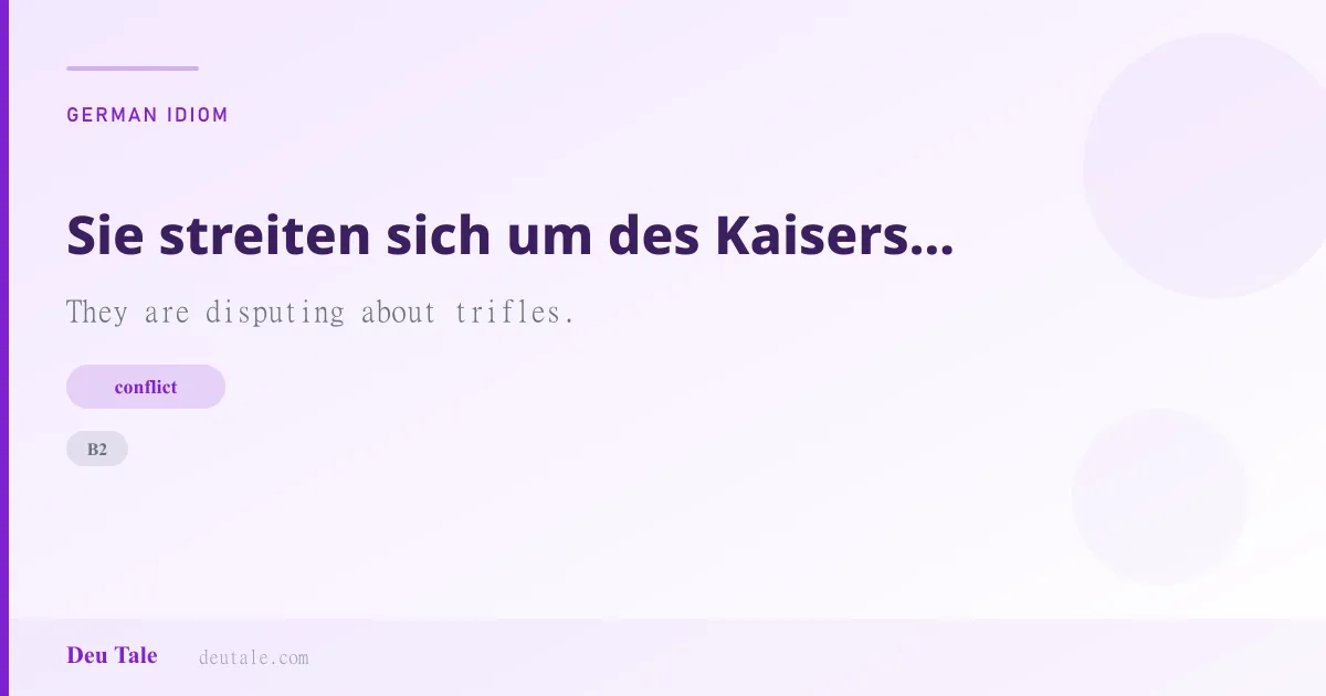 Sie streiten sich um des Kaisers Bart. — German idiom meaning: They are disputing about trifles. (B2)