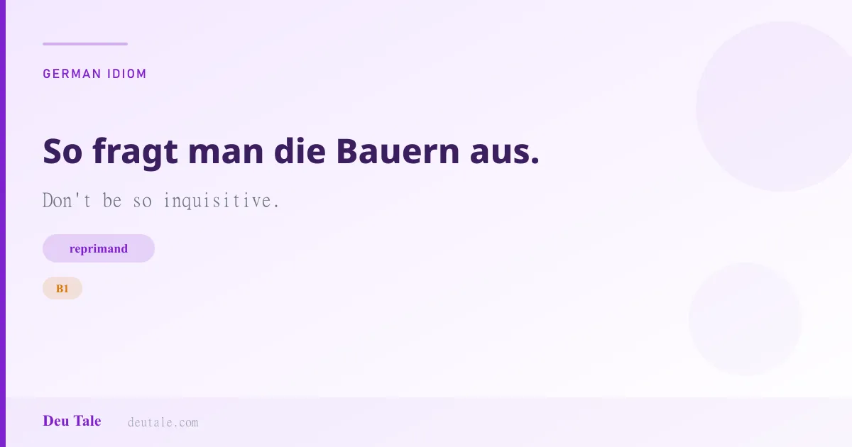 So fragt man die Bauern aus. — German idiom meaning: Don't be so inquisitive. (B1)