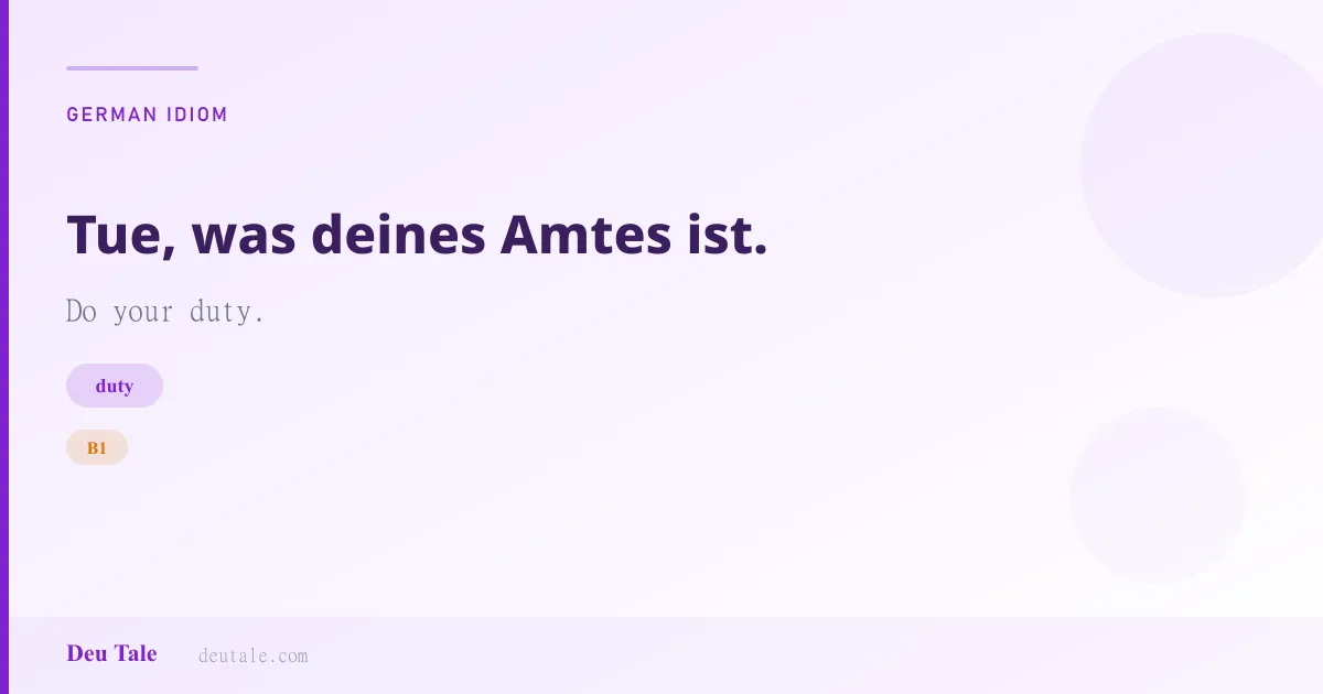 Tue, was deines Amtes ist. — German idiom meaning: Do your duty. (B1)