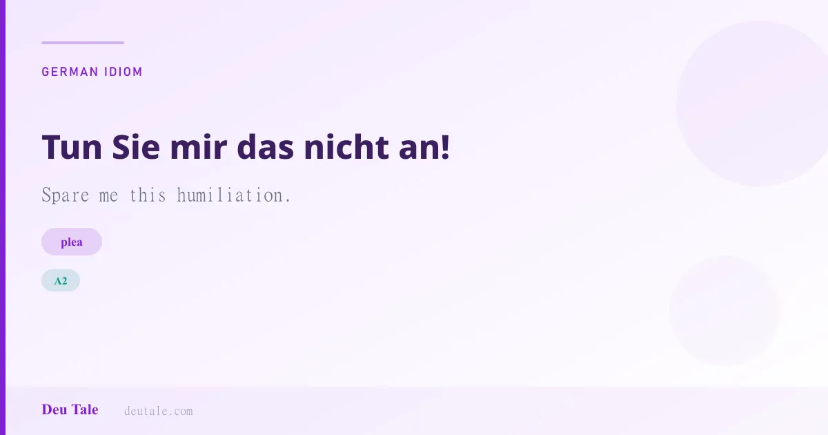 Tun Sie mir das nicht an! — German idiom meaning: Spare me this humiliation. (A2)