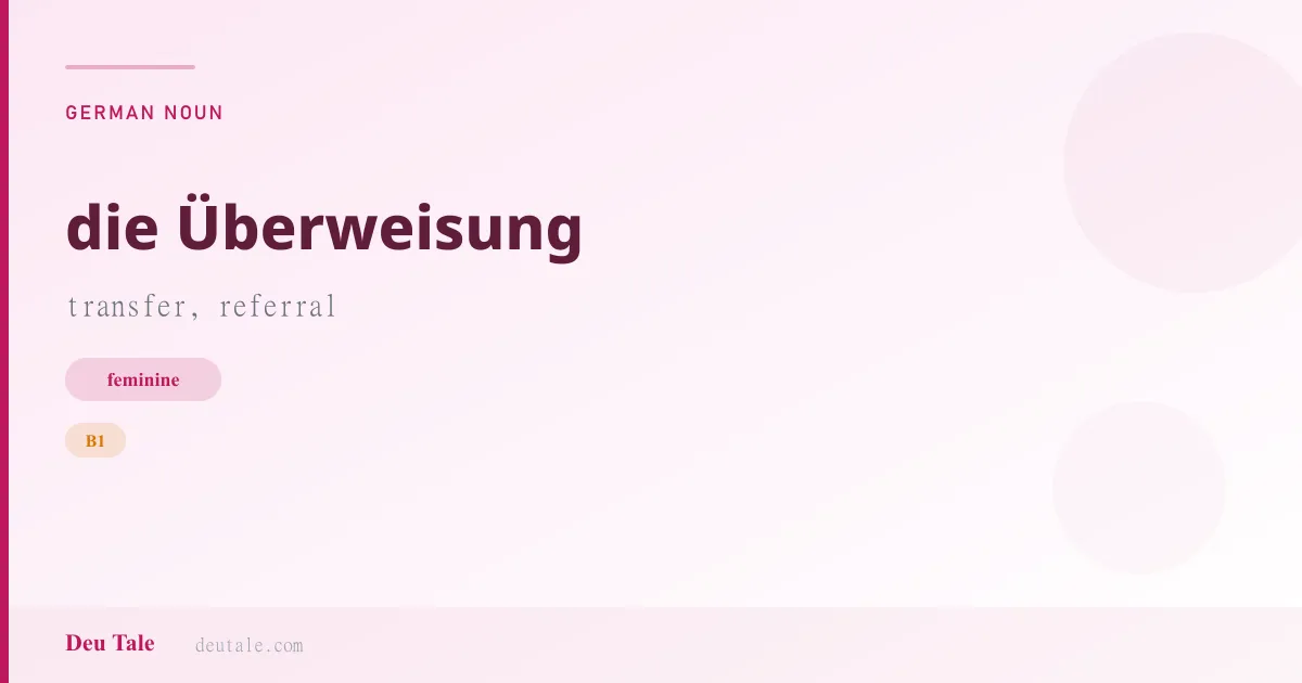 die Überweisung — German feminine noun meaning transfer, referral (B1)