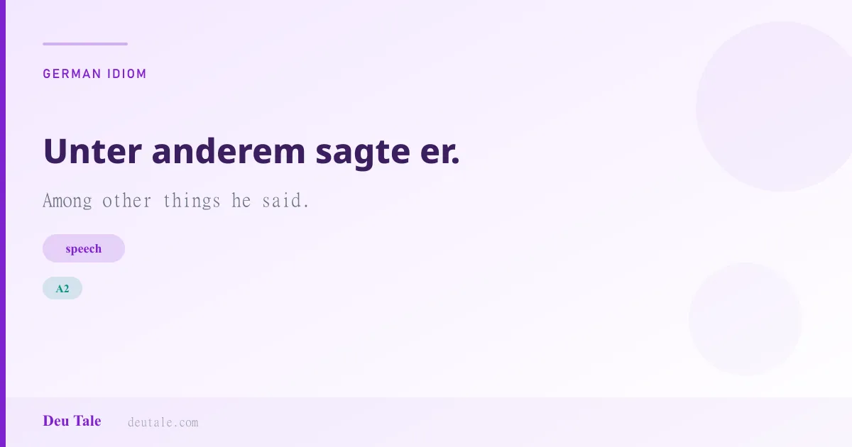 Unter anderem sagte er. — German idiom meaning: Among other things he said. (A2)