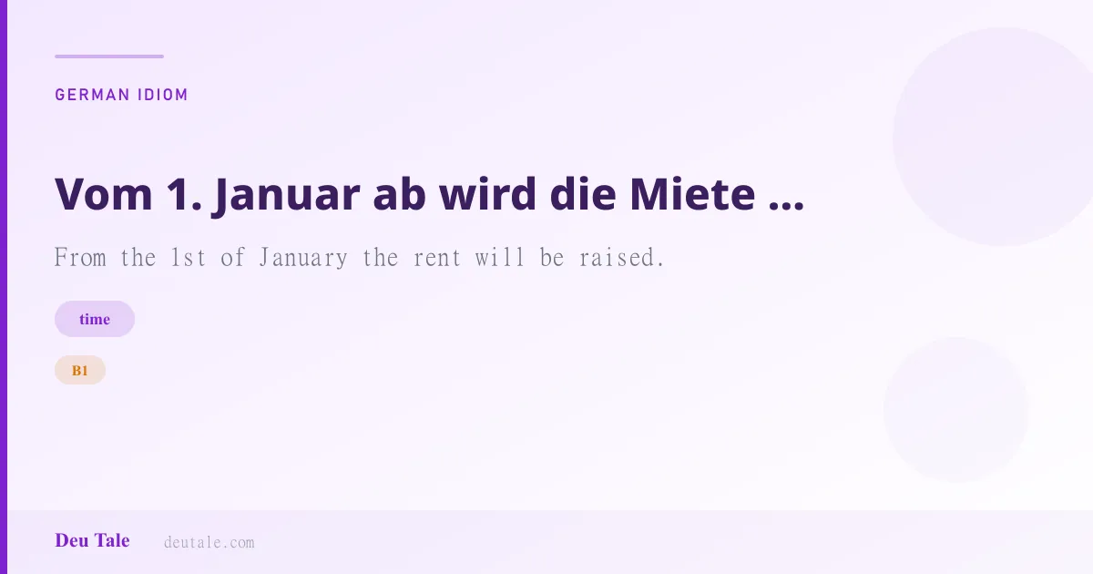 Vom 1. Januar ab wird die Miete erhöht. — German idiom meaning: From the 1st of January the rent will be raised. (B1)