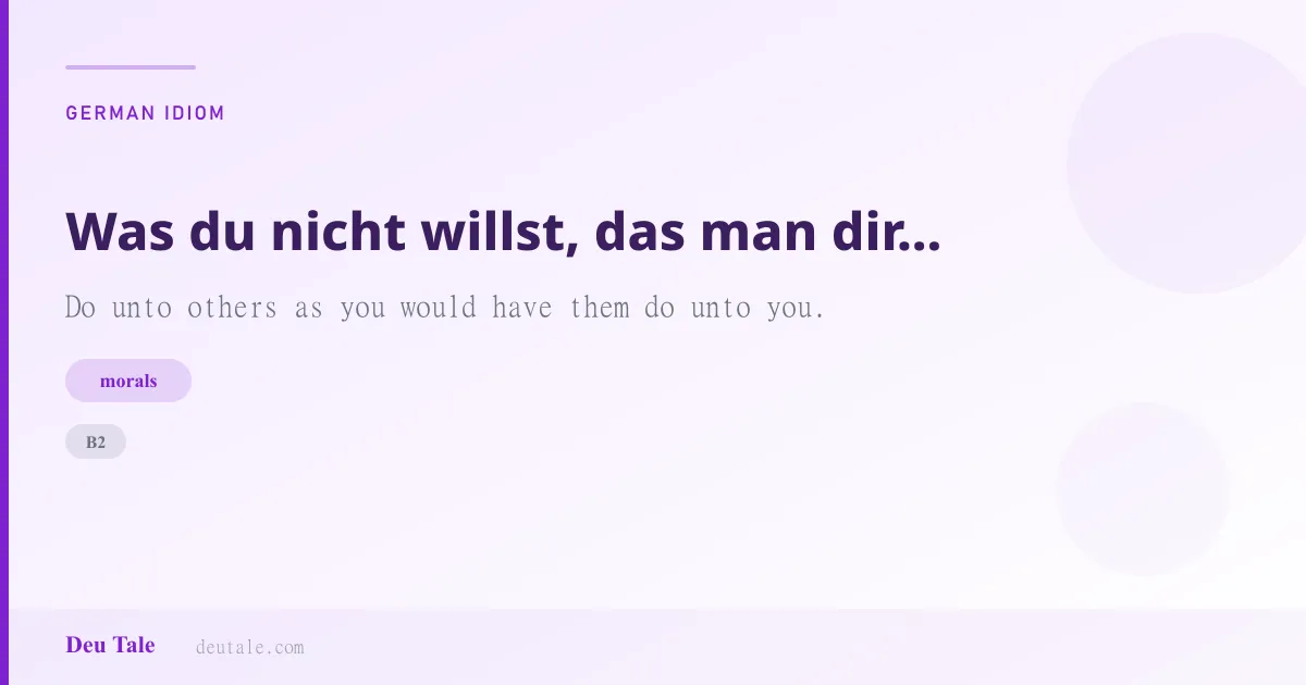 Was du nicht willst, das man dir tu', das füg' auch keinem andern zu. — German idiom meaning: Do unto others as you would have them do unto you. (B2)