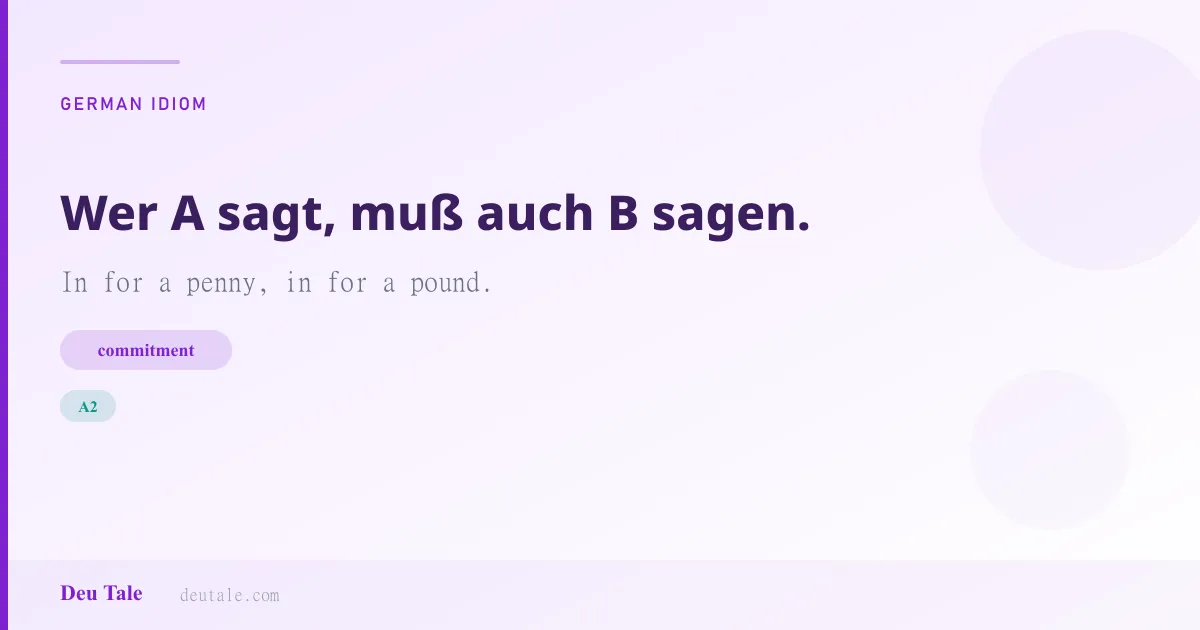 Wer A sagt, muß auch B sagen. — German idiom meaning: In for a penny, in for a pound. (A2)