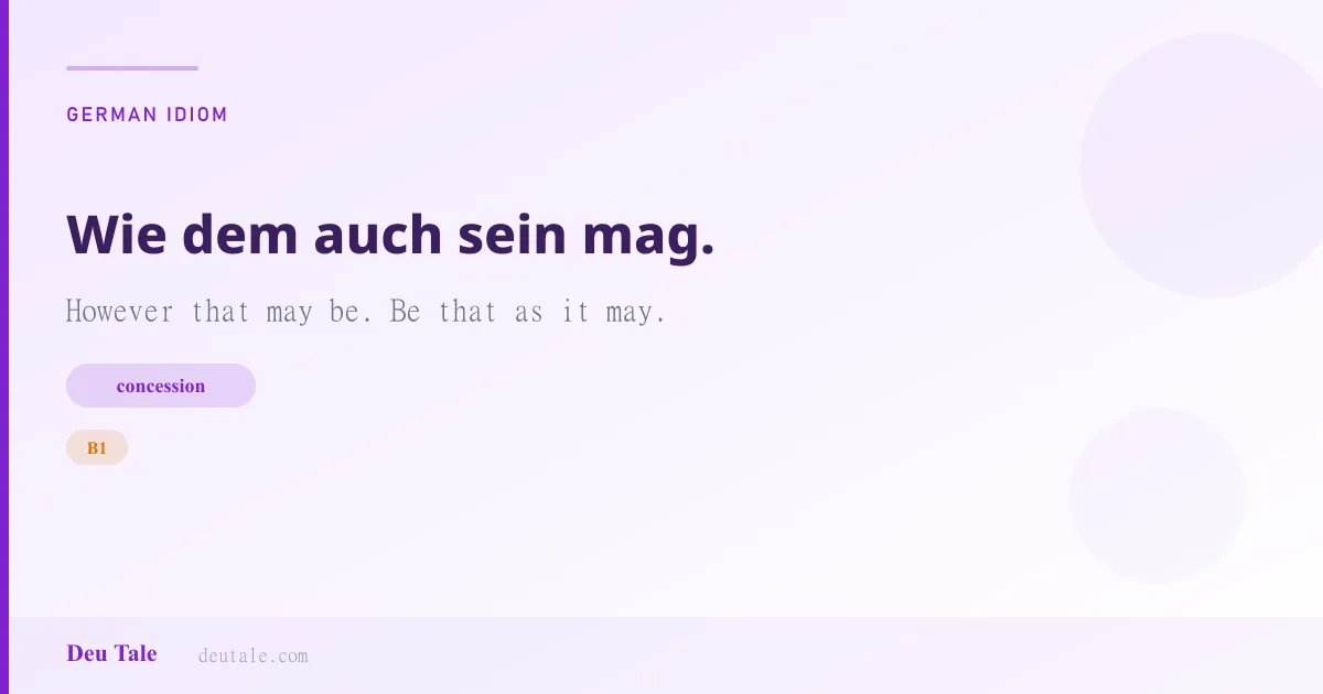 Wie dem auch sein mag. — German idiom meaning: However that may be. Be that as it may. (B1)