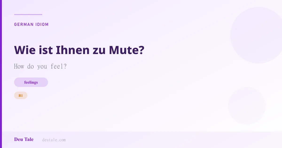 Wie ist Ihnen zu Mute? — German idiom meaning: How do you feel? (B1)