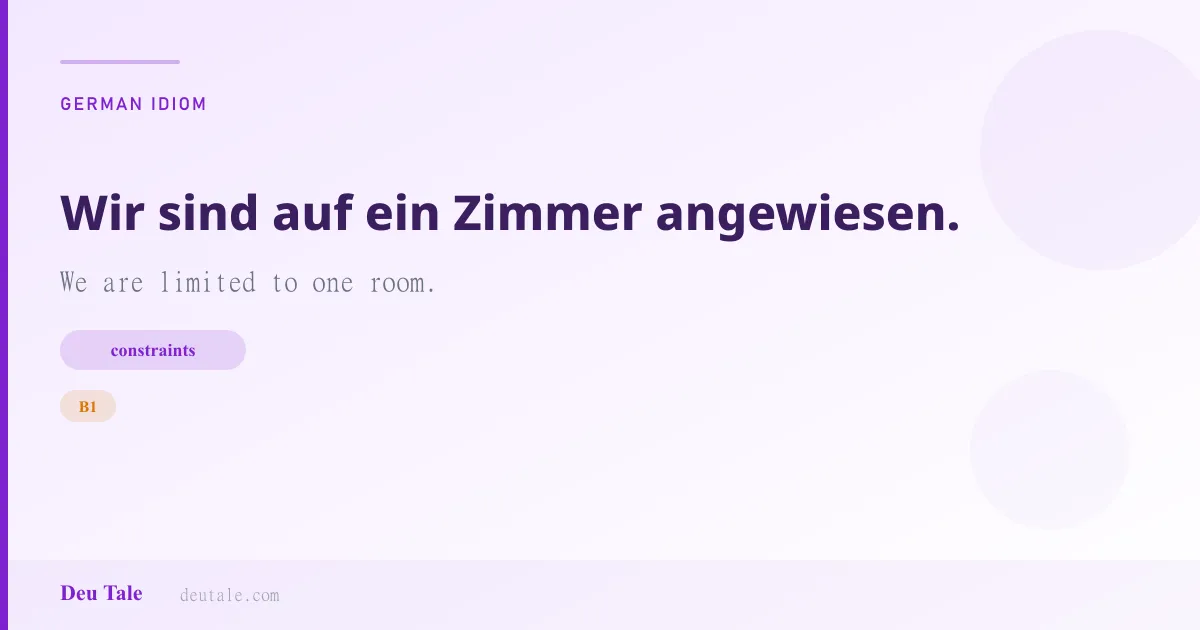 Wir sind auf ein Zimmer angewiesen. — German idiom meaning: We are limited to one room. (B1)