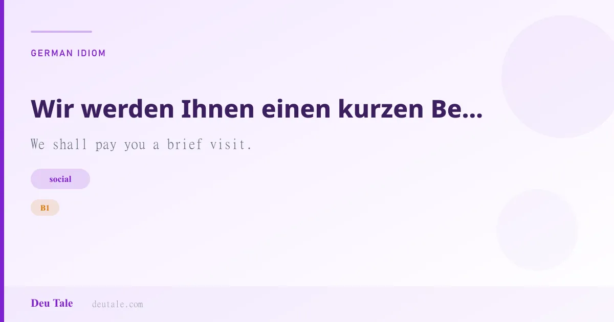 Wir werden Ihnen einen kurzen Besuch abstatten. — German idiom meaning: We shall pay you a brief visit. (B1)