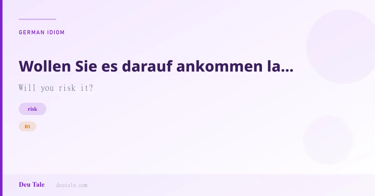 Wollen Sie es darauf ankommen lassen? — German idiom meaning: Will you risk it? (B1)